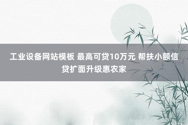工业设备网站模板 最高可贷10万元 帮扶小额信贷扩面升级惠农家