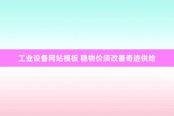工业设备网站模板 稳物价须改善奇迹供给