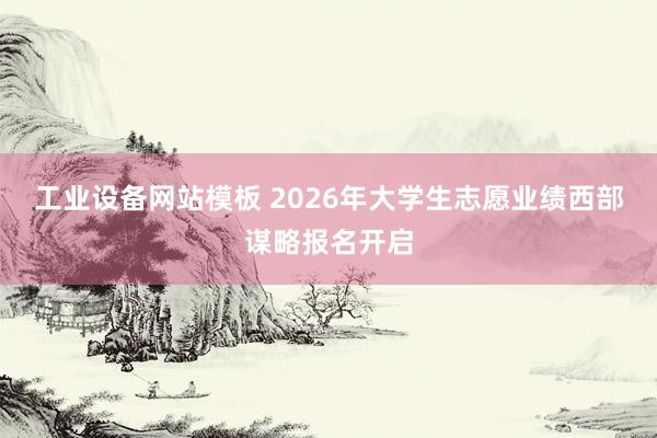 工业设备网站模板 2026年大学生志愿业绩西部谋略报名开启