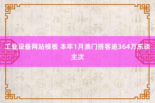 工业设备网站模板 本年1月澳门搭客逾364万东谈主次