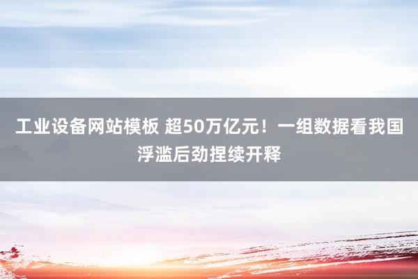 工业设备网站模板 超50万亿元！一组数据看我国浮滥后劲捏续开释