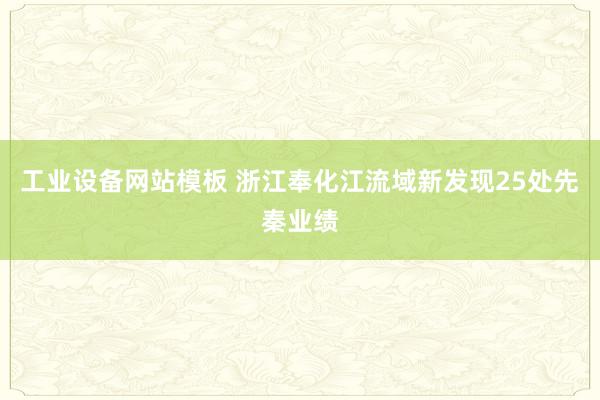 工业设备网站模板 浙江奉化江流域新发现25处先秦业绩