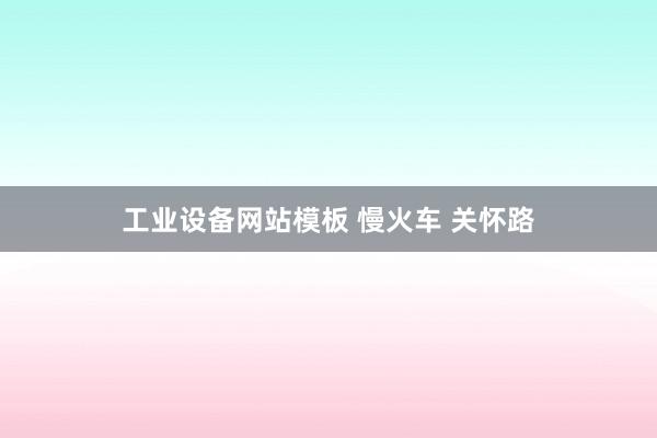 工业设备网站模板 慢火车 关怀路