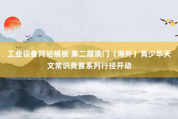 工业设备网站模板 第二届澳门（海外）青少年天文常识竞赛系列行径开动