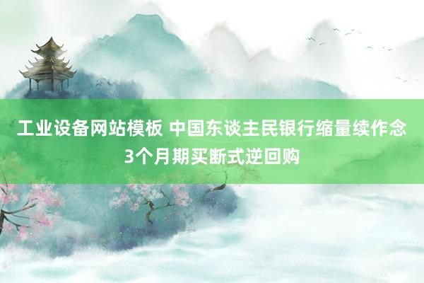 工业设备网站模板 中国东谈主民银行缩量续作念3个月期买断式逆回购
