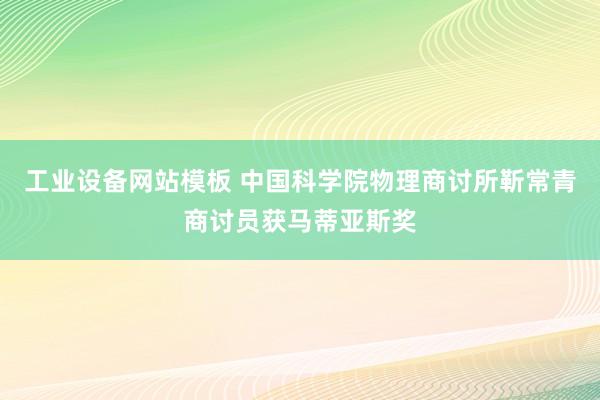 工业设备网站模板 中国科学院物理商讨所靳常青商讨员获马蒂亚斯奖