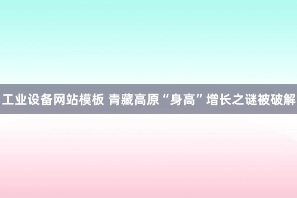 工业设备网站模板 青藏高原“身高”增长之谜被破解
