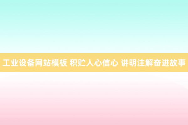 工业设备网站模板 积贮人心信心 讲明注解奋进故事
