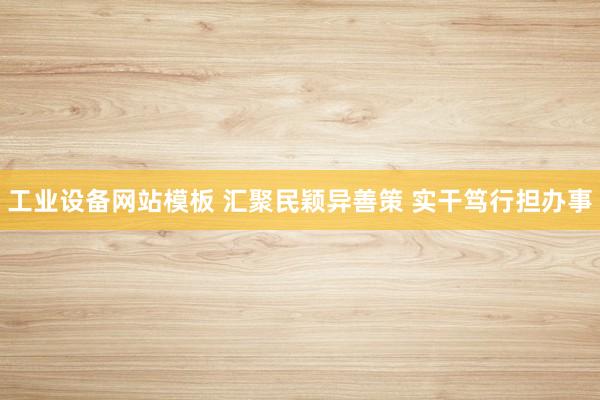 工业设备网站模板 汇聚民颖异善策 实干笃行担办事
