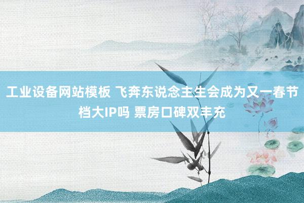 工业设备网站模板 飞奔东说念主生会成为又一春节档大IP吗 票房口碑双丰充