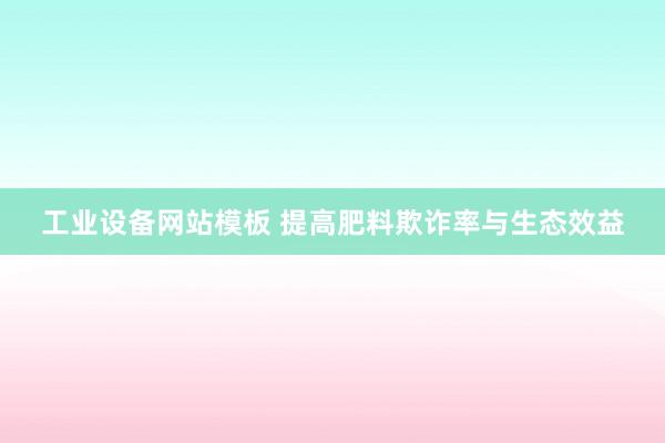 工业设备网站模板 提高肥料欺诈率与生态效益