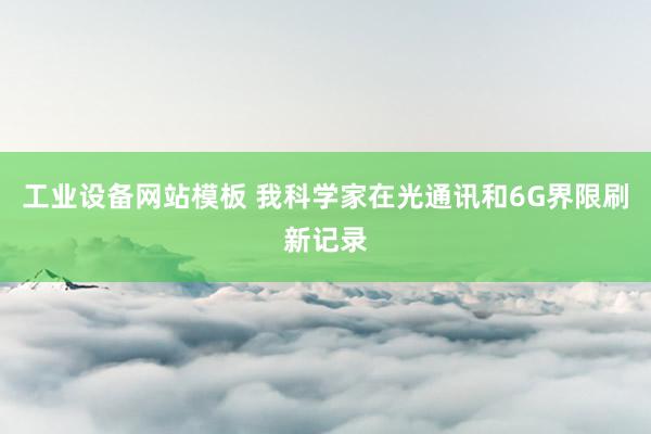 工业设备网站模板 我科学家在光通讯和6G界限刷新记录