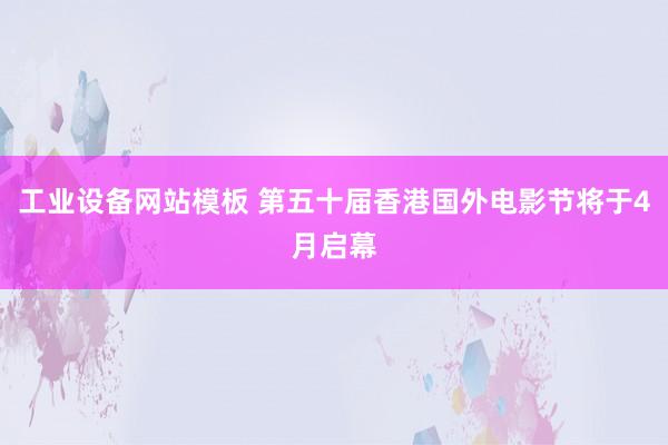 工业设备网站模板 第五十届香港国外电影节将于4月启幕