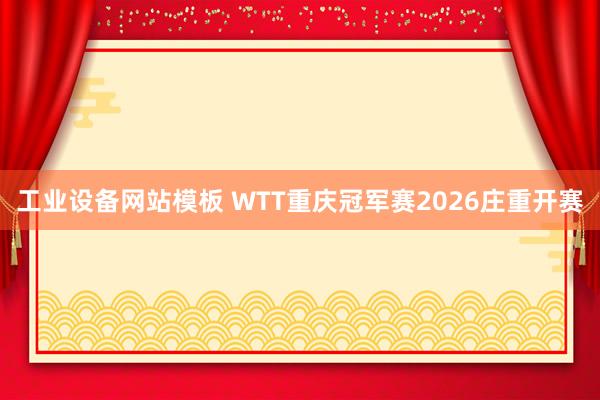 工业设备网站模板 WTT重庆冠军赛2026庄重开赛