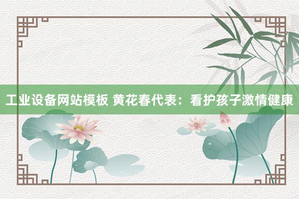 工业设备网站模板 黄花春代表：看护孩子激情健康