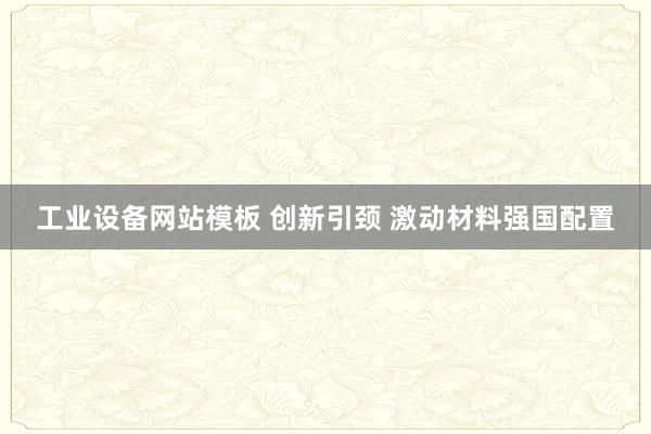 工业设备网站模板 创新引颈 激动材料强国配置