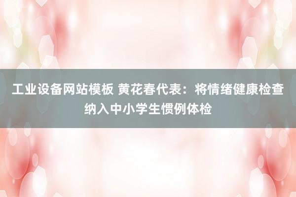 工业设备网站模板 黄花春代表：将情绪健康检查纳入中小学生惯例体检