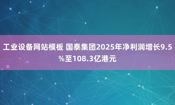 工业设备网站模板 国泰集团2025年净利润增长9.5%至108.3亿港元