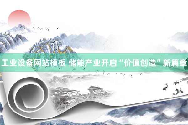 工业设备网站模板 储能产业开启“价值创造”新篇章