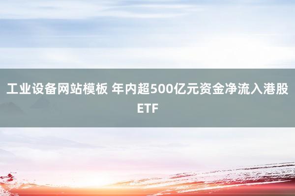 工业设备网站模板 年内超500亿元资金净流入港股ETF