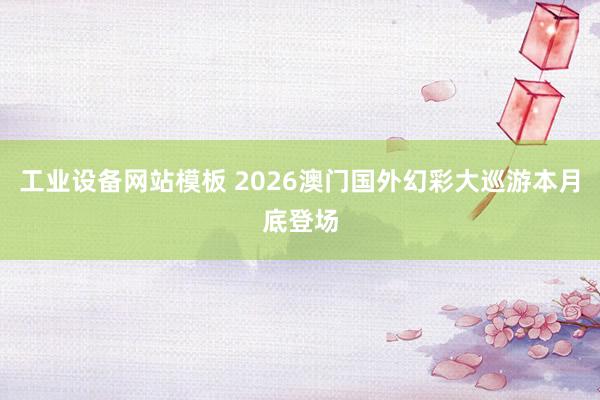 工业设备网站模板 2026澳门国外幻彩大巡游本月底登场