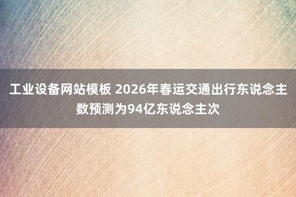 工业设备网站模板 2026年春运交通出行东说念主数预测为94亿东说念主次