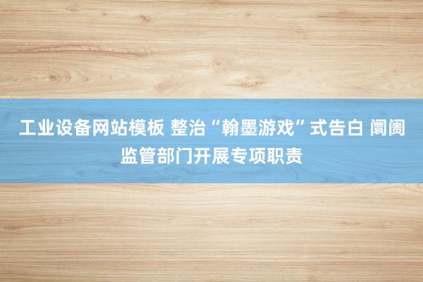工业设备网站模板 整治“翰墨游戏”式告白 阛阓监管部门开展专项职责