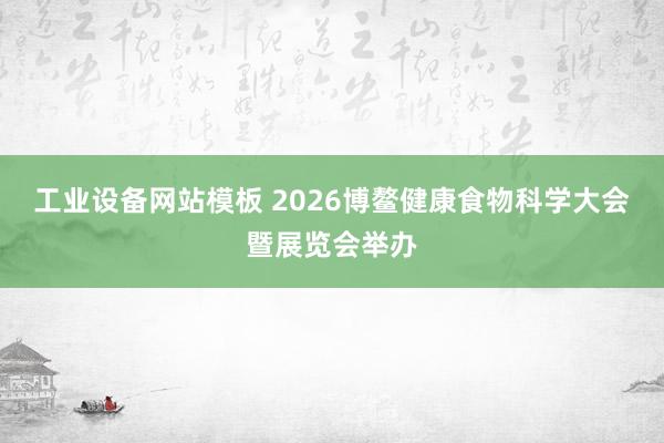 工业设备网站模板 2026博鳌健康食物科学大会暨展览会举办