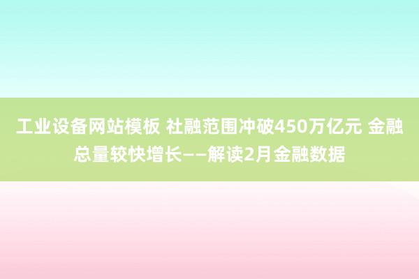 工业设备网站模板 社融范围冲破450万亿元 金融总量较快增长——解读2月金融数据