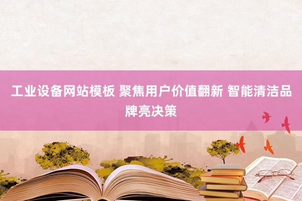 工业设备网站模板 聚焦用户价值翻新 智能清洁品牌亮决策