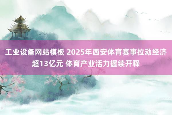 工业设备网站模板 2025年西安体育赛事拉动经济超13亿元 体育产业活力握续开释