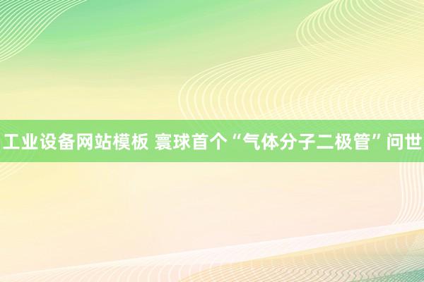 工业设备网站模板 寰球首个“气体分子二极管”问世