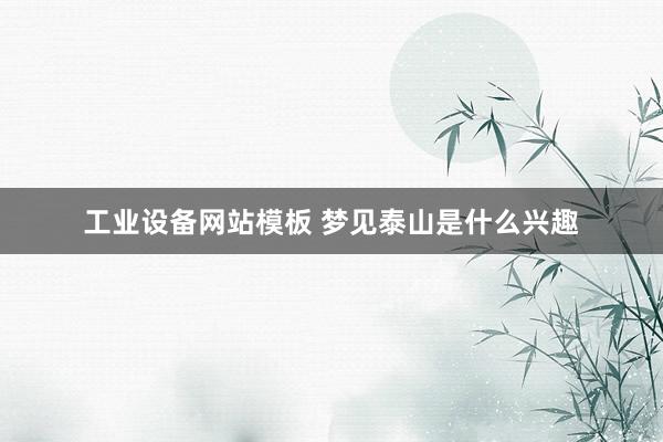 工业设备网站模板 梦见泰山是什么兴趣