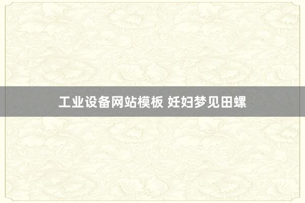 工业设备网站模板 妊妇梦见田螺