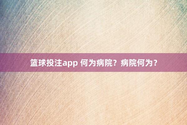 篮球投注app 何为病院？病院何为？