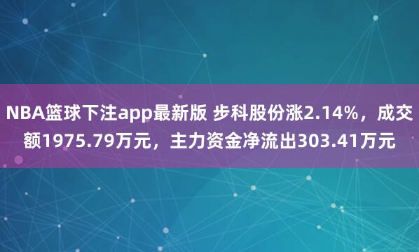 NBA篮球下注app最新版 步科股份涨2.14%，成交额1975.79万元，主力资金净流出303.41万元