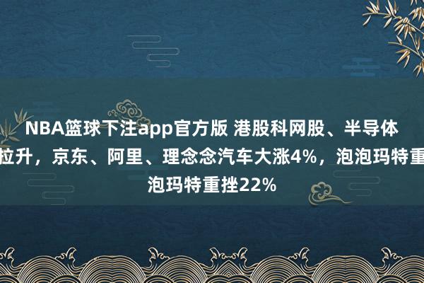 NBA篮球下注app官方版 港股科网股、半导体股集体拉升，京东、阿里、理念念汽车大涨4%，泡泡玛特重挫22%