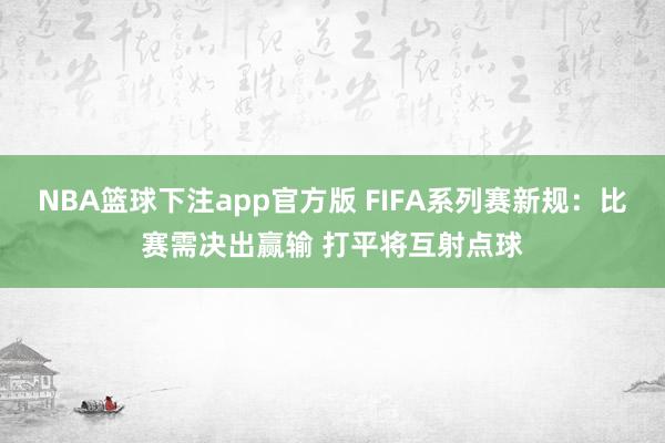 NBA篮球下注app官方版 FIFA系列赛新规：比赛需决出赢输 打平将互射点球