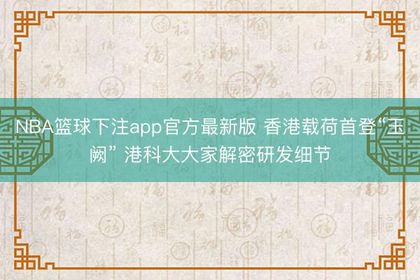 NBA篮球下注app官方最新版 香港载荷首登“玉阙” 港科大大家解密研发细节