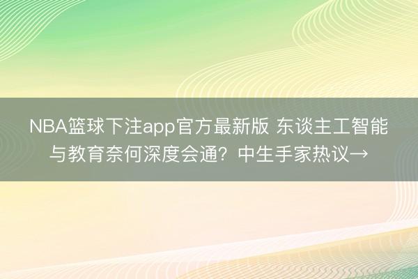 NBA篮球下注app官方最新版 东谈主工智能与教育奈何深度会通？中生手家热议→
