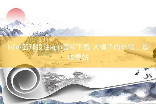 NBA篮球投注app官网下载 大模子的非常，是收费站