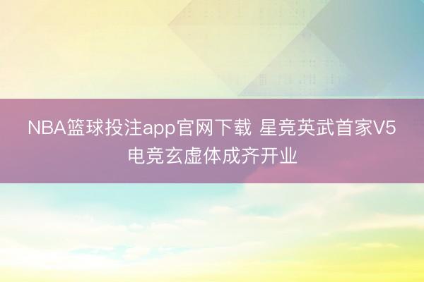 NBA篮球投注app官网下载 星竞英武首家V5电竞玄虚体成齐开业