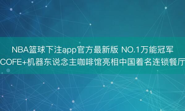 NBA篮球下注app官方最新版 NO.1万能冠军COFE+机器东说念主咖啡馆亮相中国着名连锁餐厅