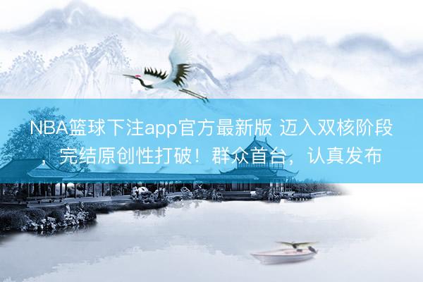 NBA篮球下注app官方最新版 迈入双核阶段，完结原创性打破！群众首台，认真发布