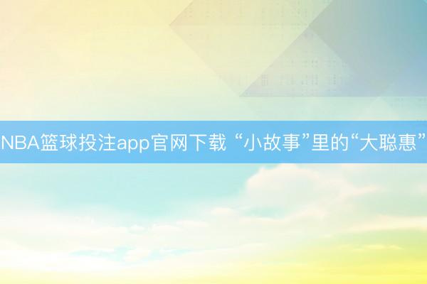 NBA篮球投注app官网下载 “小故事”里的“大聪惠”