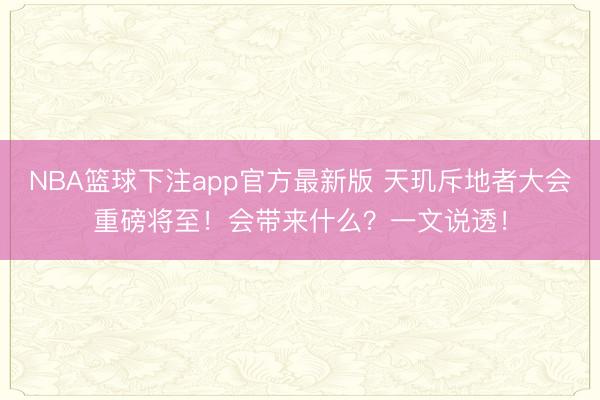 NBA篮球下注app官方最新版 天玑斥地者大会重磅将至！会带来什么？一文说透！