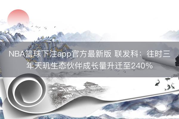NBA篮球下注app官方最新版 联发科：往时三年天玑生态伙伴成长量升迁至240%