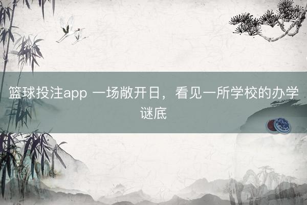 篮球投注app 一场敞开日，看见一所学校的办学谜底