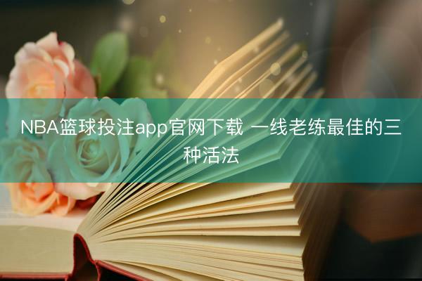 NBA篮球投注app官网下载 一线老练最佳的三种活法