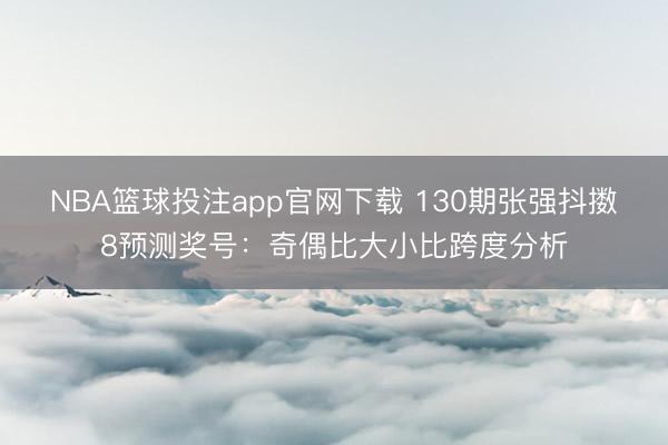 NBA篮球投注app官网下载 130期张强抖擞8预测奖号：奇偶比大小比跨度分析